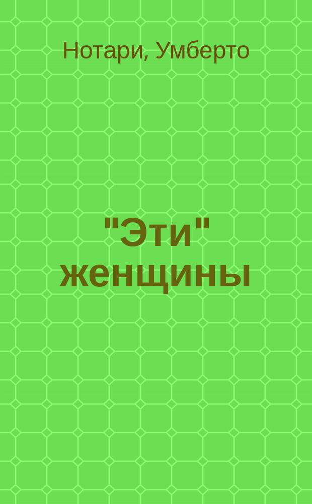 ... "Эти" женщины : Сцены соврем. жизни : (Дневник проститутки) : Пер. с 138 тыс. итал. изд