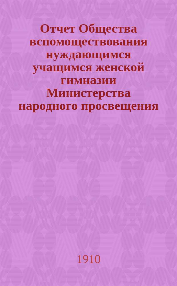 Отчет Общества вспомоществования нуждающимся учащимся женской гимназии Министерства народного просвещения, учрежденной А.В. Поликарповой-Козленко в Одессе... ... за 1909 год