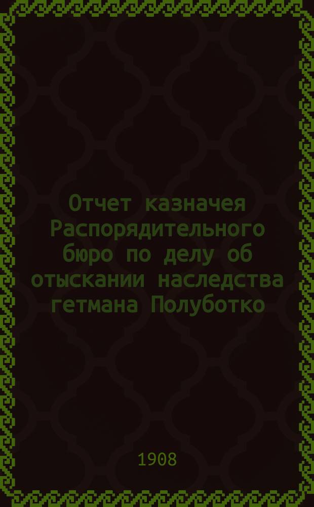 Отчет казначея Распорядительного бюро по делу об отыскании наследства гетмана Полуботко
