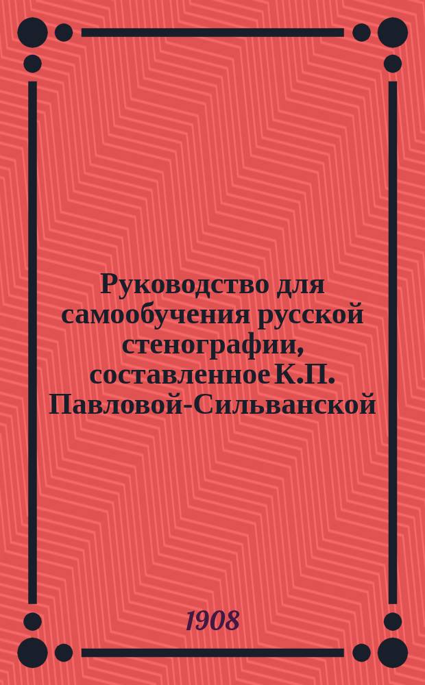 Руководство для самообучения русской стенографии, составленное К.П. Павловой-Сильванской