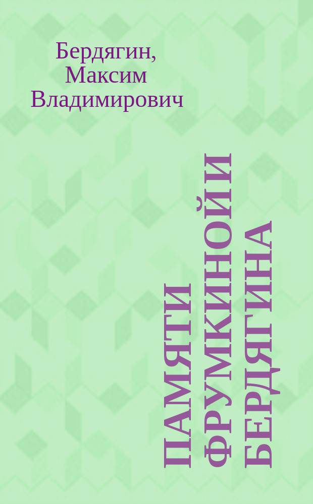 Памяти Фрумкиной и Бердягина : 11 июля - 13 июля 1907 г. : Материалы суда, речи и письма Ф.М. Фрумкиной и М.В. Бердягина. Стихотворения М.В. Бердягина и Л. Мельшина]