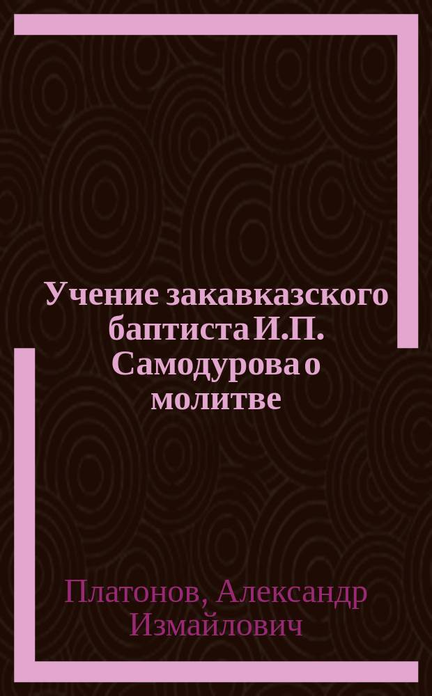 Учение закавказского баптиста И.П. Самодурова о молитве
