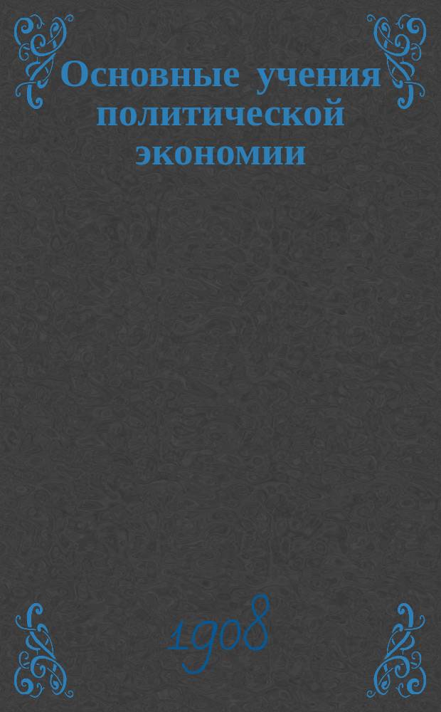 ... Основные учения политической экономии : Крит. введ. в науку о социальном хозяйстве