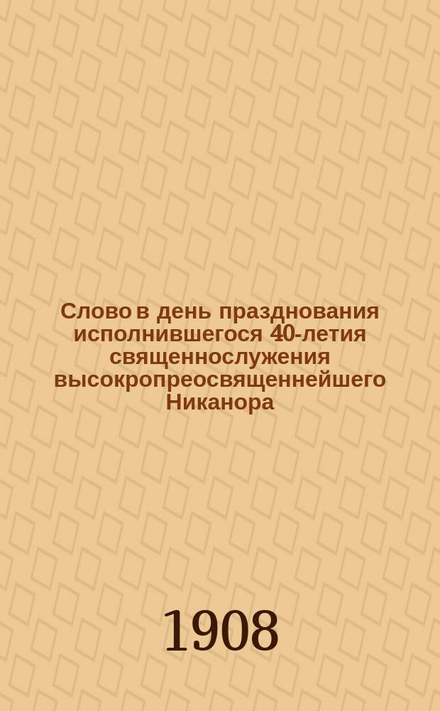Слово в день празднования исполнившегося 40-летия священнослужения высокропреосвященнейшего Никанора, архиепископа Казанского и Свияжского