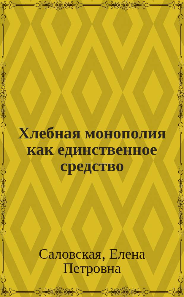 Хлебная монополия как единственное средство: 1. Сделать Россию могущественным государством; 2. Обеспечить благосостояние всех классов населения ее...