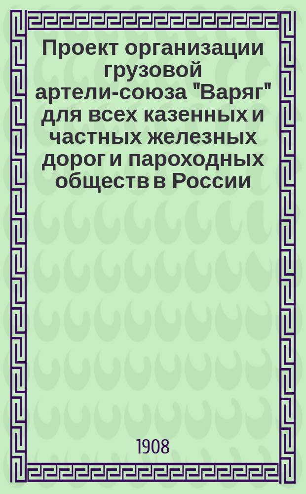 Проект организации грузовой артели-союза "Варяг" для всех казенных и частных железных дорог и пароходных обществ в России