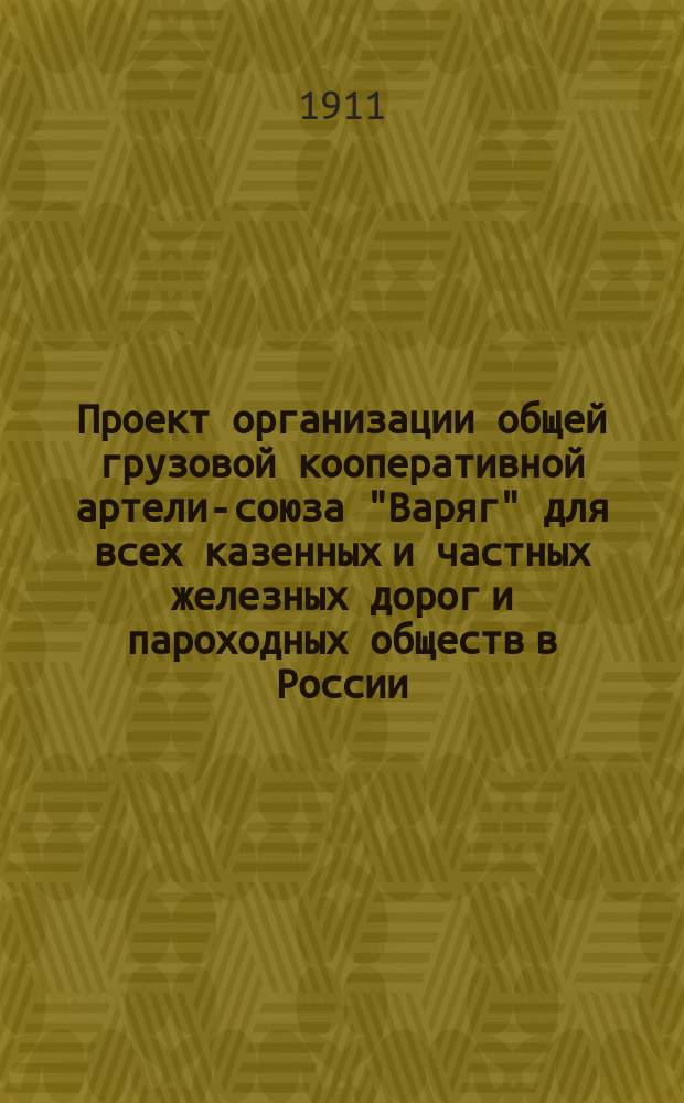 Проект организации общей грузовой кооперативной артели-союза "Варяг" для всех казенных и частных железных дорог и пароходных обществ в России