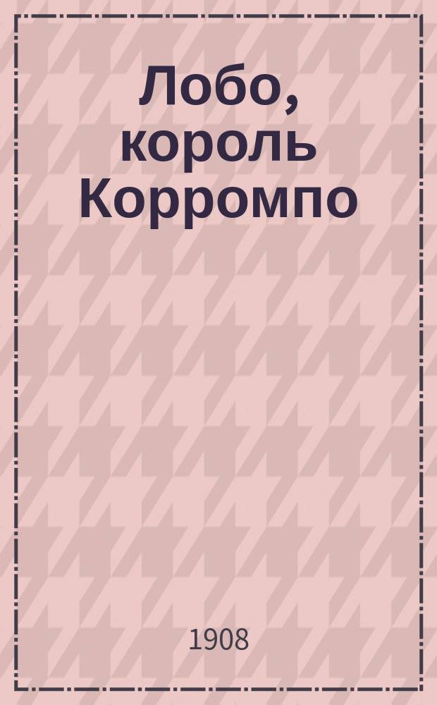 ... Лобо, король Корромпо : История одного волка
