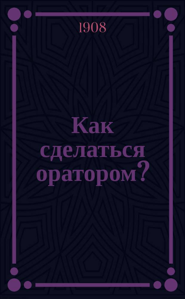 Как сделаться оратором? : Добрые советы проповедникам Евангелия : Лекции в моей проповед. семинарии, или Избр. речи, произнес. в аудиториях "Metropolitan college" в Лондоне Ч.Г. Сперджона. Т. 1-