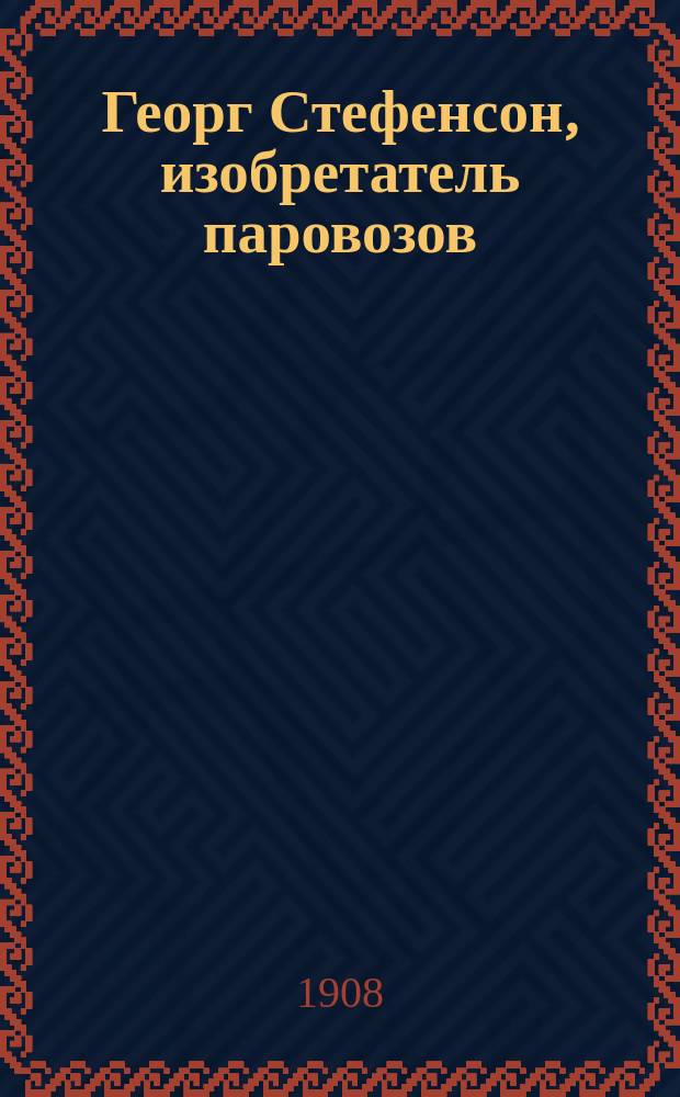 Георг Стефенсон, изобретатель паровозов