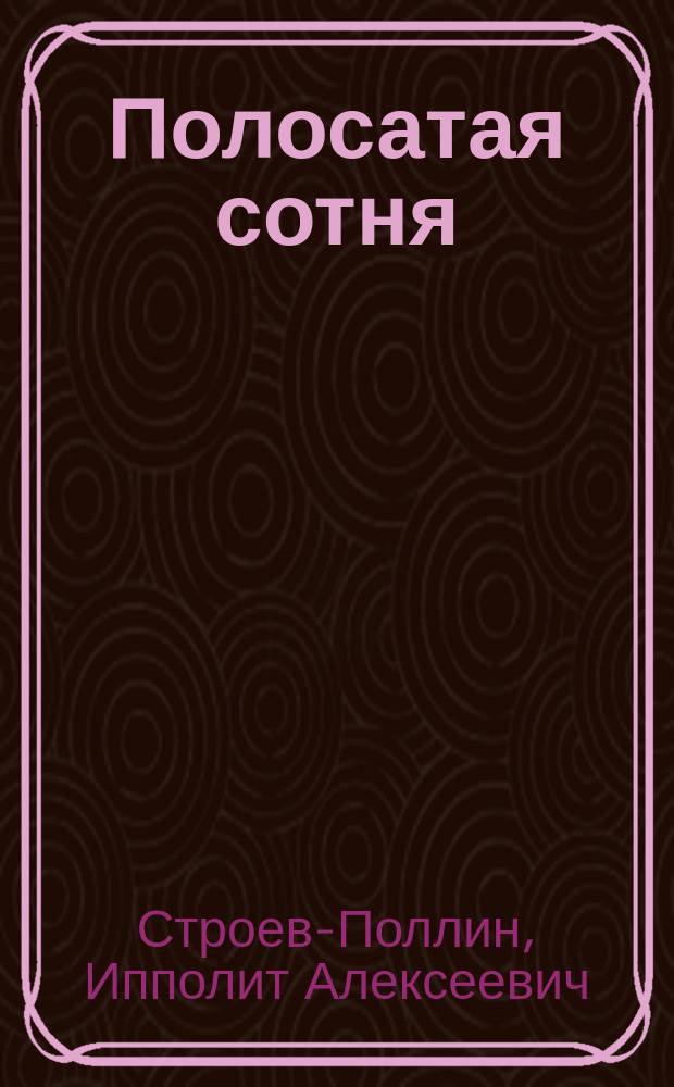 Полосатая сотня : Обществ. и полит. шаржи, пародии, сатиры и "балаганчики", - по случаю соврем. мании чрезвыч. скорости