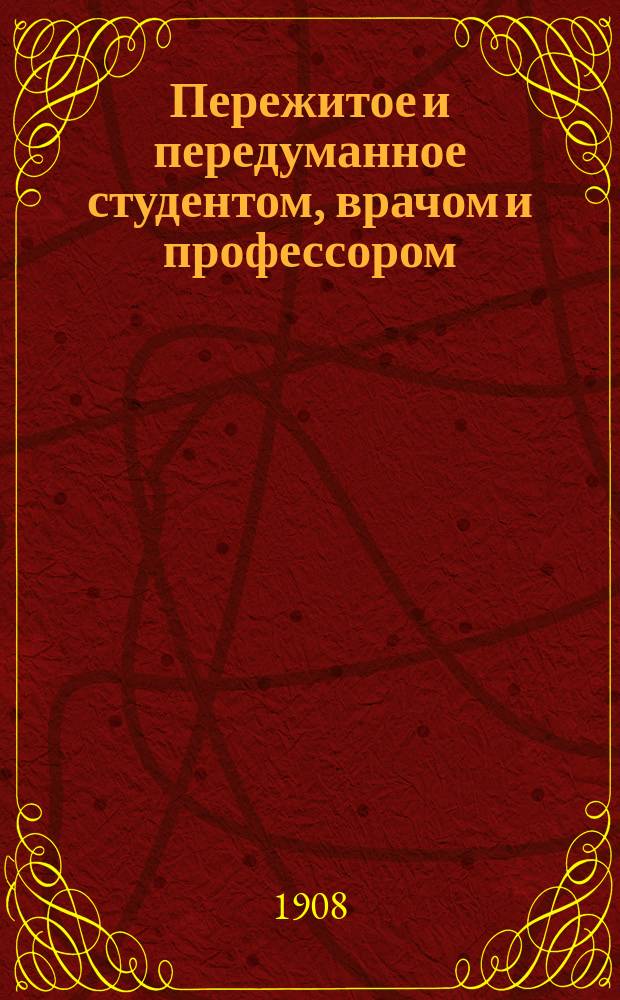 Пережитое и передуманное студентом, врачом и профессором : Быль. Кн. 1-