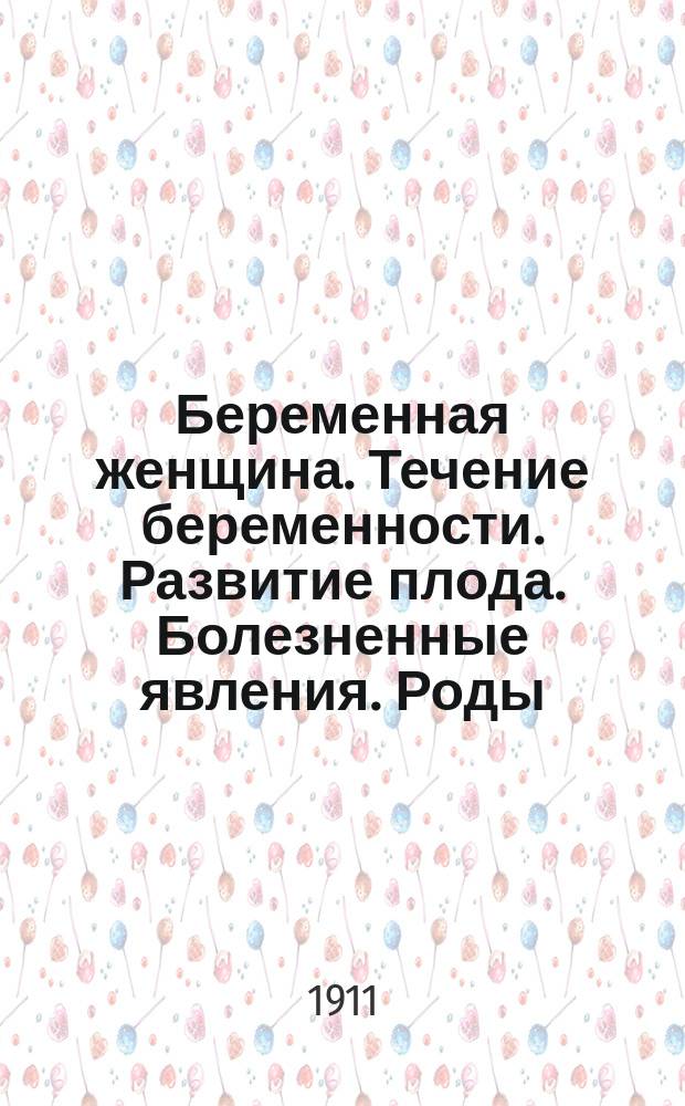 Беременная женщина. Течение беременности. Развитие плода. Болезненные явления. Роды. Акушерская помощь. Уход за родильницей : (Извлеч. из кн. Die Frau als Hausärztin) : Пер. с нем