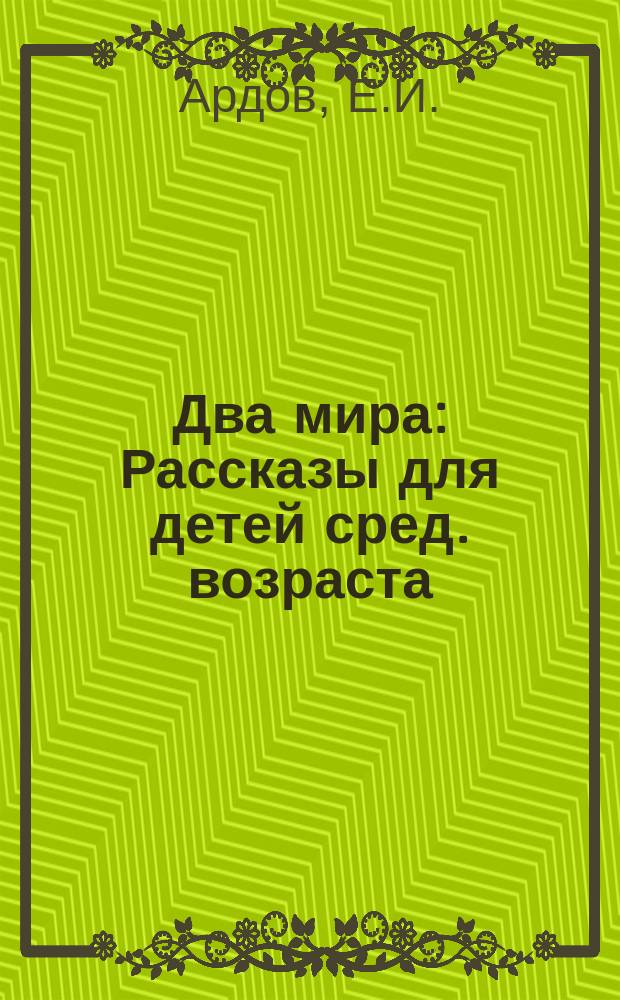 Два мира : Рассказы для детей сред. возраста