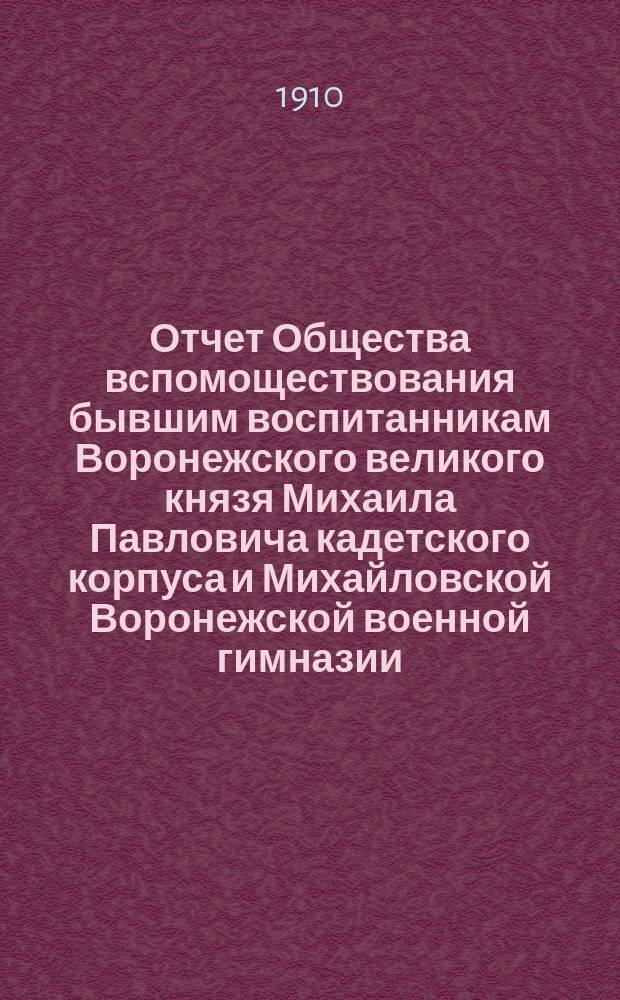 Отчет Общества вспомоществования бывшим воспитанникам Воронежского великого князя Михаила Павловича кадетского корпуса и Михайловской Воронежской военной гимназии... ... с 1-го октября 1908 года по 1-е октября 1909 года