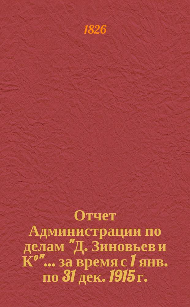 Отчет Администрации по делам "Д. Зиновьев и К°"... ... за время с 1 янв. по 31 дек. 1915 г.