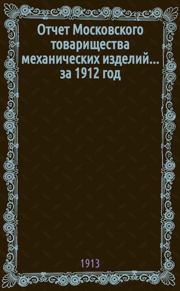 Отчет Московского товарищества механических изделий.... ... за 1912 год
