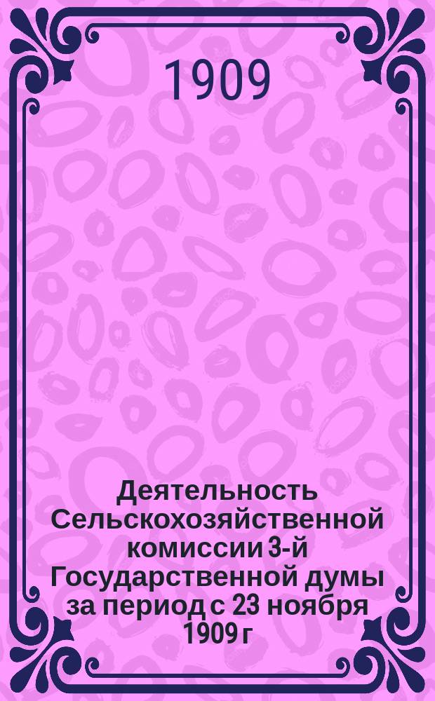 Деятельность Сельскохозяйственной комиссии 3-й Государственной думы за период с 23 ноября 1909 г. по 11 мая 1910 г.