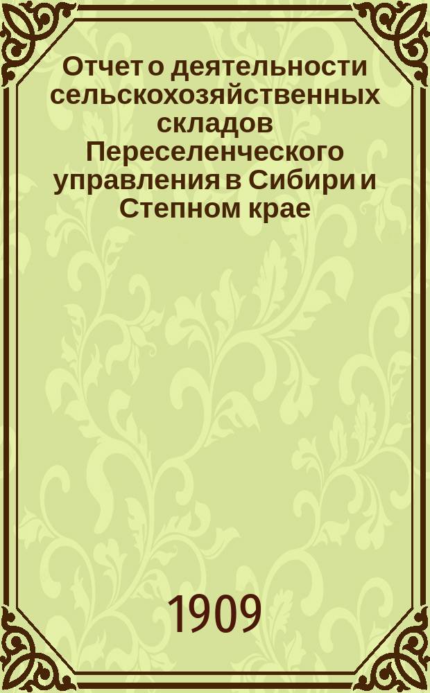 Отчет о деятельности сельскохозяйственных складов Переселенческого управления в Сибири и Степном крае... ... за 1908 год