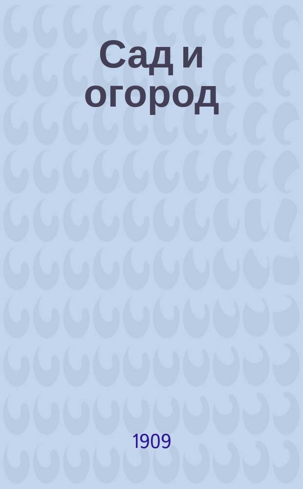Сад и огород : Практ. руководство для всех начинающих заниматься садоводством и огородничеством Со множеством рис. Вып. 1-5. Вып. 2 : Общие наставления по разведению огорода и ухода за ним