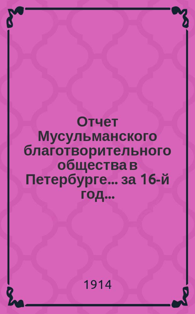 Отчет Мусульманского благотворительного общества в Петербурге... за 16-й год... (с 1-го янв. 1913 г. по 1-е янв. 1914 г.)