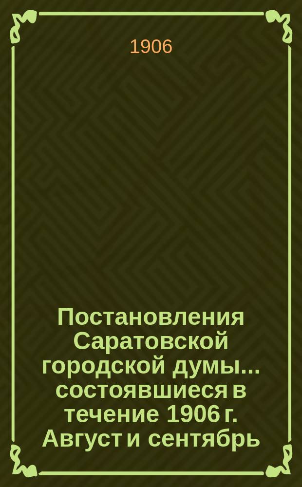 Постановления Саратовской городской думы... ... состоявшиеся в течение 1906 г. Август и сентябрь