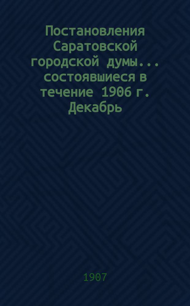 Постановления Саратовской городской думы... ... состоявшиеся в течение 1906 г. Декабрь