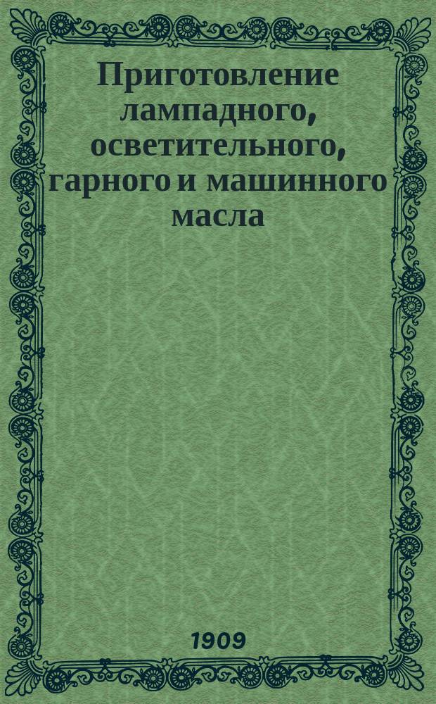 Приготовление лампадного, осветительного, гарного и машинного масла : Практ. руководство для любителей : Сост. по иностр. и рус. источникам