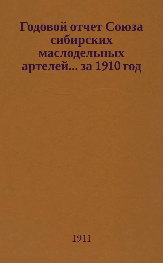 Годовой отчет Союза сибирских маслодельных артелей... за 1910 год