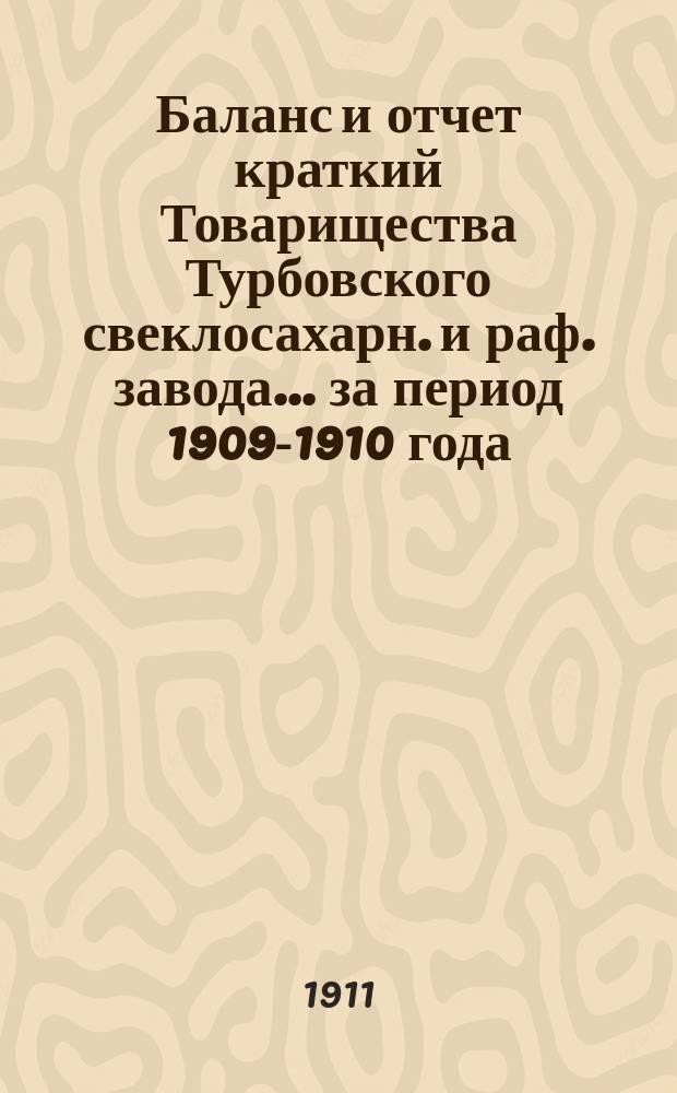 Баланс и отчет [краткий] Товарищества Турбовского свеклосахарн. и раф. завода... ... за период 1909-1910 года