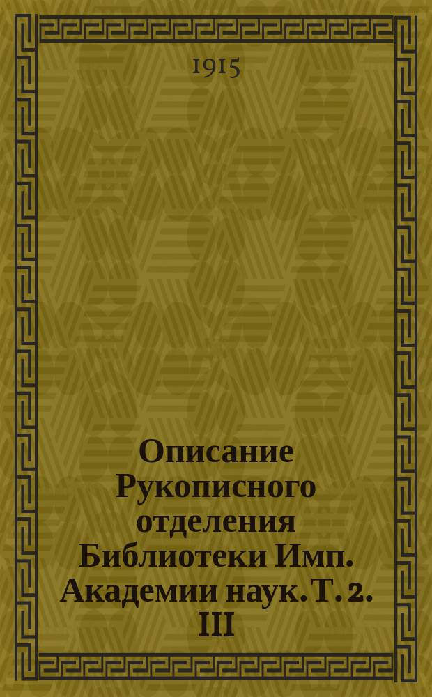 Описание Рукописного отделения Библиотеки Имп. Академии наук. Т. 2. III : Творения отцов и учителей церкви ; IV. Богословие догматическое и полемическое и V. Богословие учительное