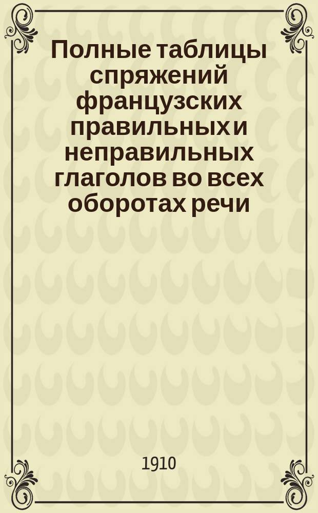 Полные таблицы спряжений французских правильных и неправильных глаголов во всех оборотах речи