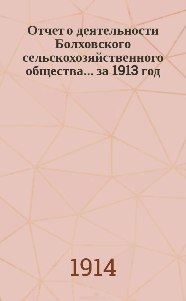 Отчет о деятельности Болховского сельскохозяйственного общества... ... за 1913 год