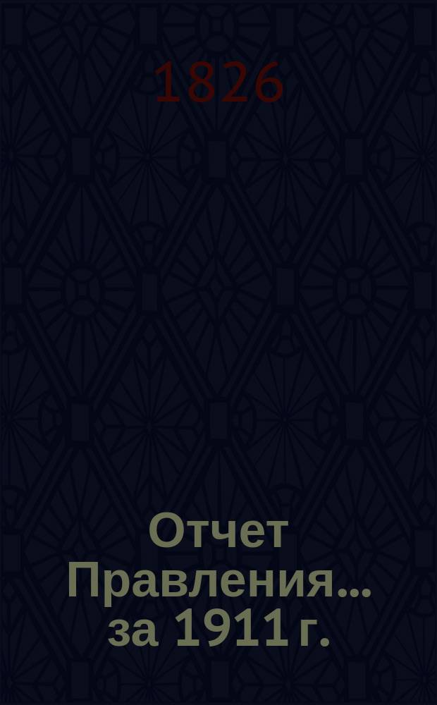 Отчет Правления... ... за 1911 г.