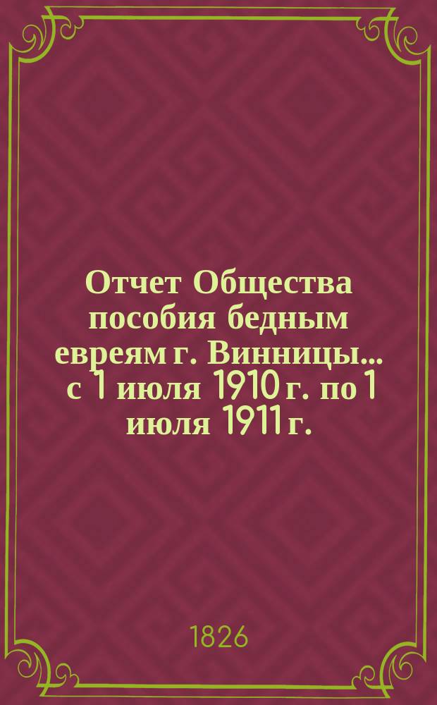Отчет Общества пособия бедным евреям г. Винницы... ... с 1 июля 1910 г. по 1 июля 1911 г.