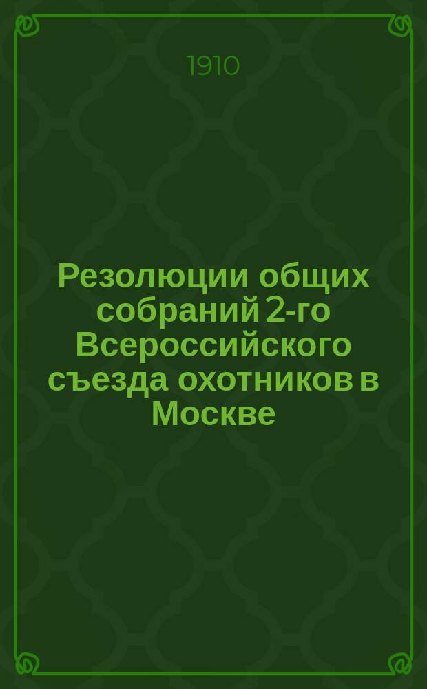 Резолюции общих собраний 2-го Всероссийского съезда охотников в Москве