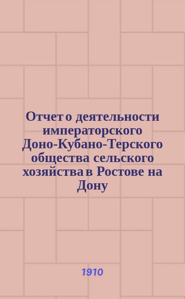 Отчет о деятельности императорского Доно-Кубано-Терского общества сельского хозяйства в Ростове на Дону... за 1909 год