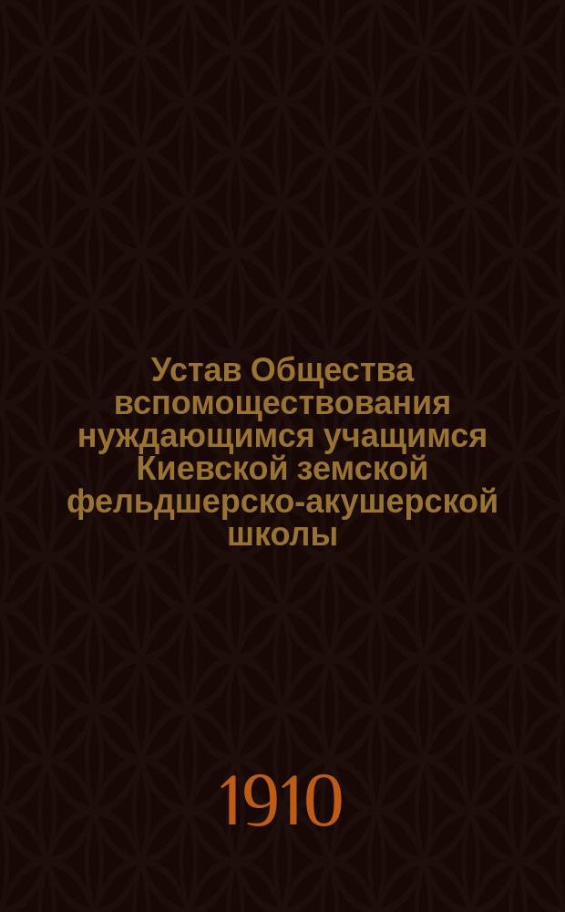 Устав Общества вспомоществования нуждающимся учащимся Киевской земской фельдшерско-акушерской школы