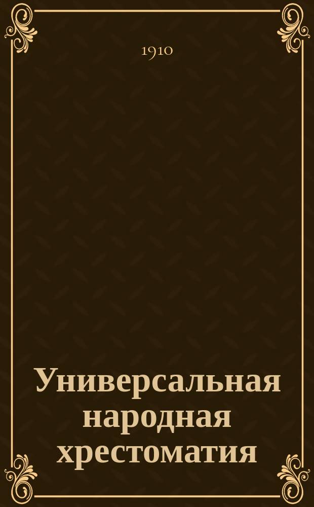 Универсальная народная хрестоматия : избранные сочинения русских и иностранных писателей