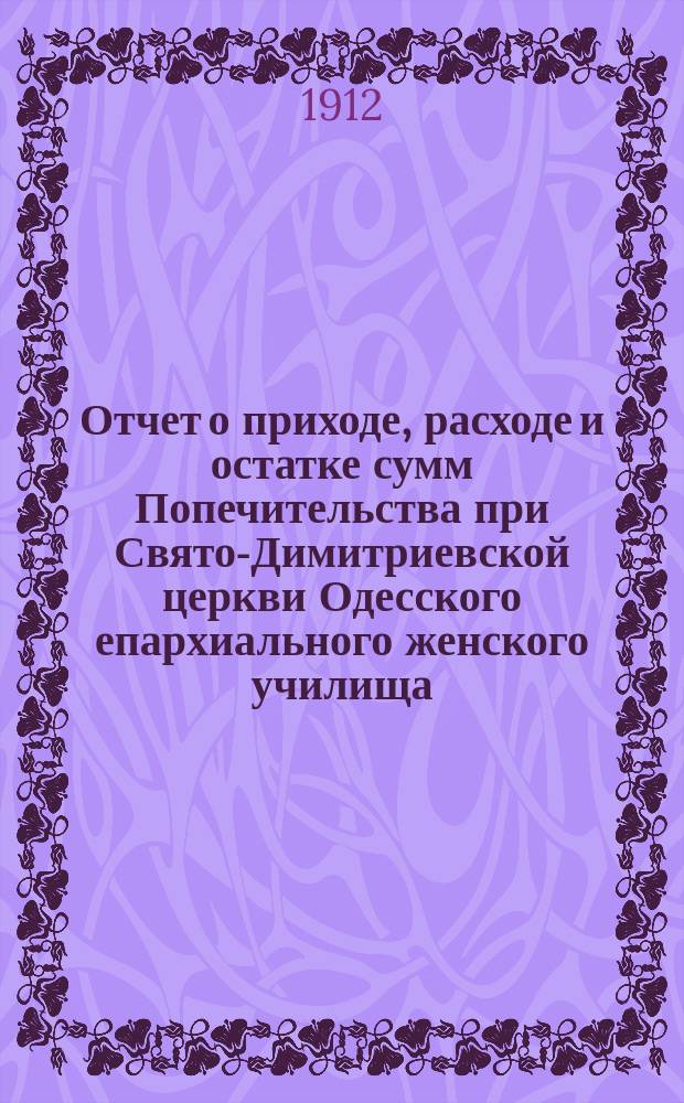 Отчет о приходе, расходе и остатке сумм Попечительства при Свято-Димитриевской церкви Одесского епархиального женского училища... ... за 1910-1911 год