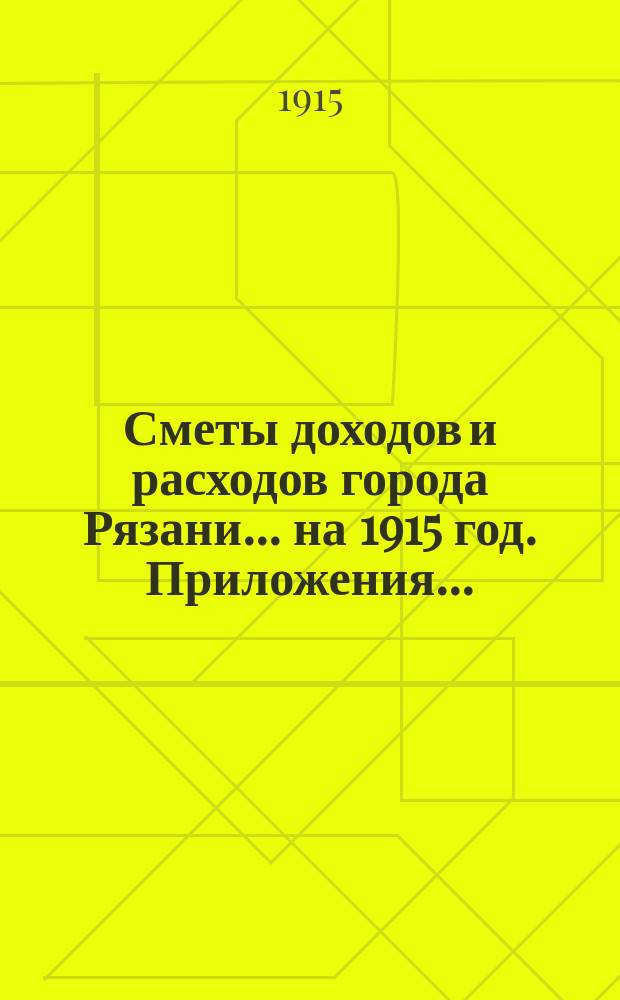 Сметы доходов и расходов города Рязани... ... на 1915 год. Приложения... : Приложения...