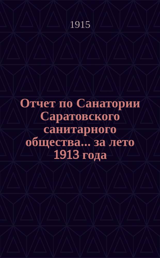 Отчет по Санатории Саратовского санитарного общества... ... за лето 1913 года : ... за лето 1913 года ; ... за лето 1914 года