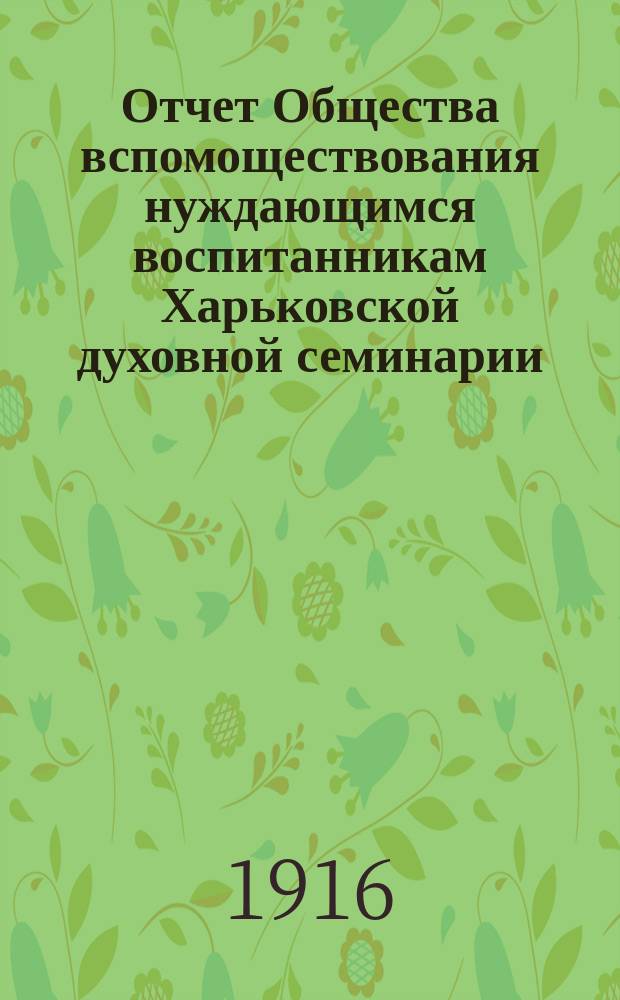 Отчет Общества вспомоществования нуждающимся воспитанникам Харьковской духовной семинарии... ... за 1915-й год