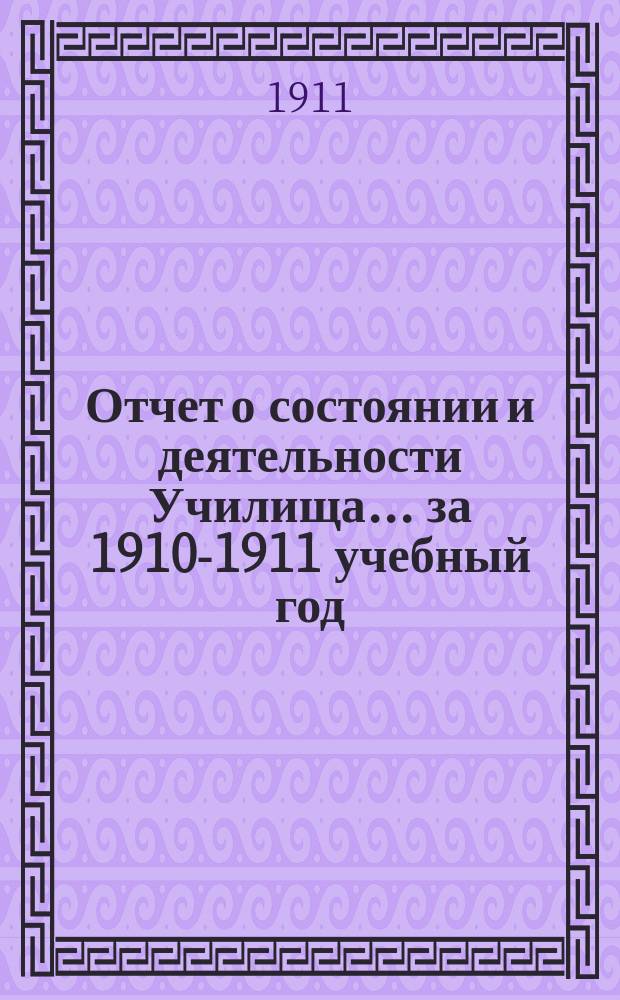 Отчет о состоянии и деятельности Училища... ... за 1910-1911 учебный год