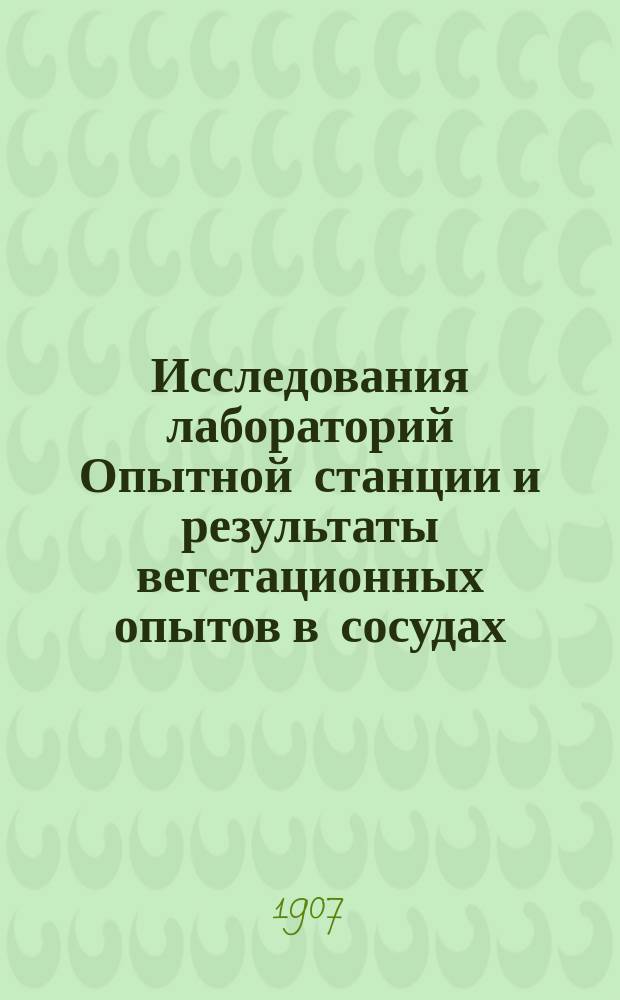 ... Исследования лабораторий Опытной станции и результаты вегетационных опытов в сосудах : За трехлетие 1904-1905-1906 г