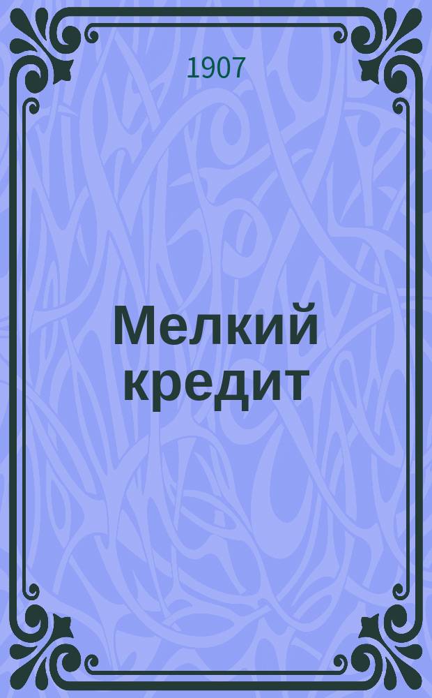 Мелкий кредит : Как добыть малодостаточ. лицам необходимый для их промысла оборот. капитал