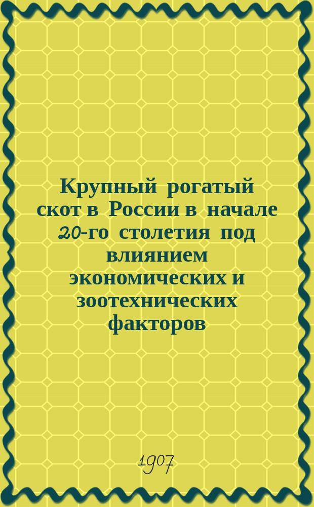 Крупный рогатый скот в России в начале 20-го столетия под влиянием экономических и зоотехнических факторов
