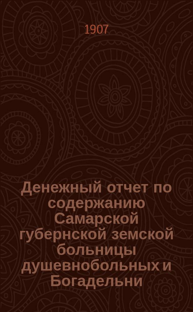 Денежный отчет по содержанию Самарской губернской земской больницы душевнобольных и Богадельни... ... за 1905 год