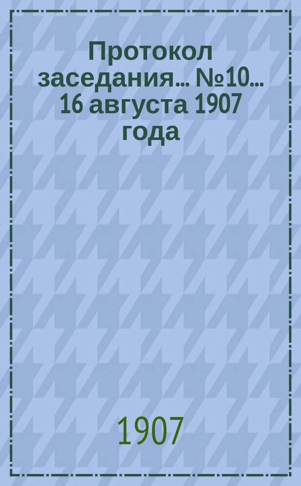 Протокол заседания... ... № 10 ... 16 августа 1907 года