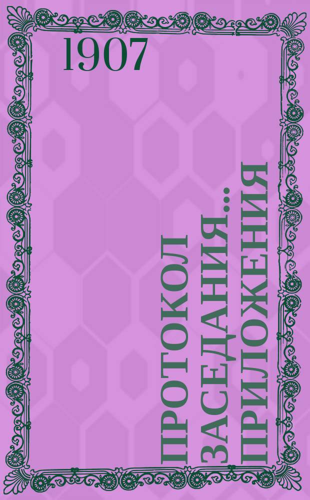 Протокол заседания... Приложения : Приложение к протоколам ... от 9 и 13 августа 1907 года